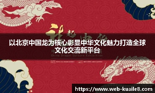 以北京中国龙为核心彰显中华文化魅力打造全球文化交流新平台