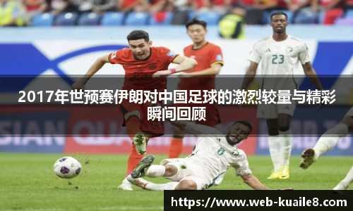 2017年世预赛伊朗对中国足球的激烈较量与精彩瞬间回顾