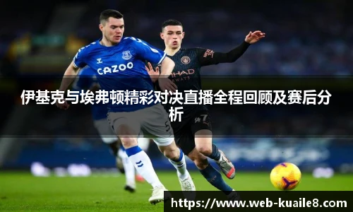 伊基克与埃弗顿精彩对决直播全程回顾及赛后分析