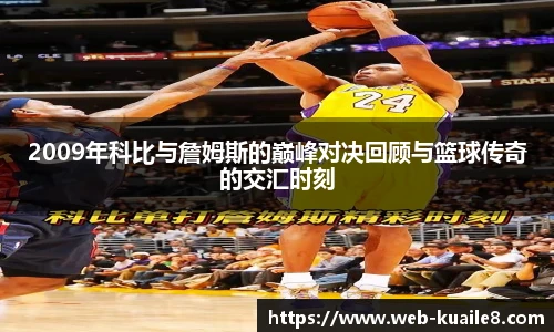2009年科比与詹姆斯的巅峰对决回顾与篮球传奇的交汇时刻
