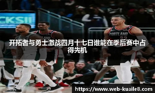 开拓者与勇士激战四月十七日谁能在季后赛中占得先机