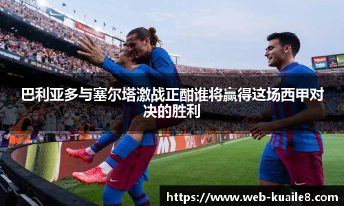 巴利亚多与塞尔塔激战正酣谁将赢得这场西甲对决的胜利