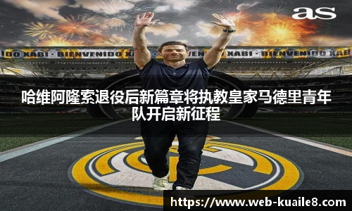 哈维阿隆索退役后新篇章将执教皇家马德里青年队开启新征程