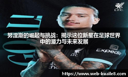努涅斯的崛起与挑战：揭示这位新星在足球世界中的潜力与未来发展