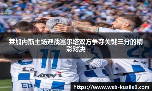 莱加内斯主场迎战塞尔塔双方争夺关键三分的精彩对决