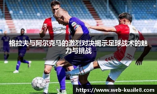 格拉夫与阿尔克马的激烈对决揭示足球战术的魅力与挑战