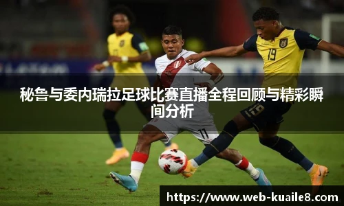 秘鲁与委内瑞拉足球比赛直播全程回顾与精彩瞬间分析